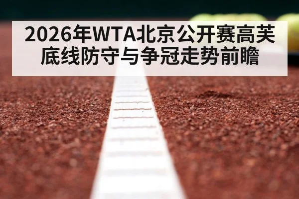 2026年WTA北京公开赛高芙底线防守与争冠走势前瞻 - HTH Live