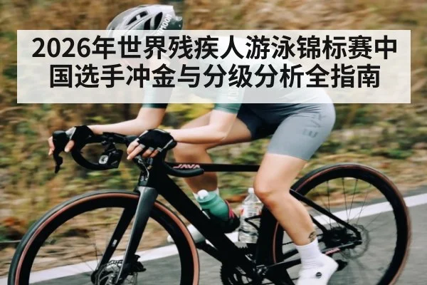 2026年世界残疾人游泳锦标赛中国选手冲金与分级分析全指南